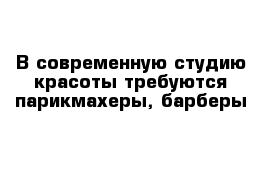 В современную студию красоты требуются парикмахеры, барберы